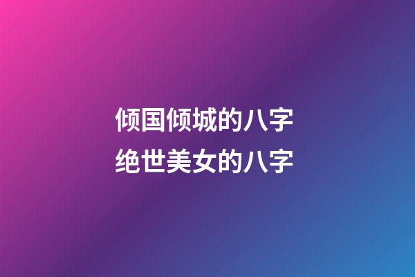倾国倾城的八字 绝世美女的八字